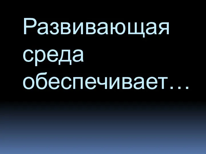 Развивающая среда обеспечивает…