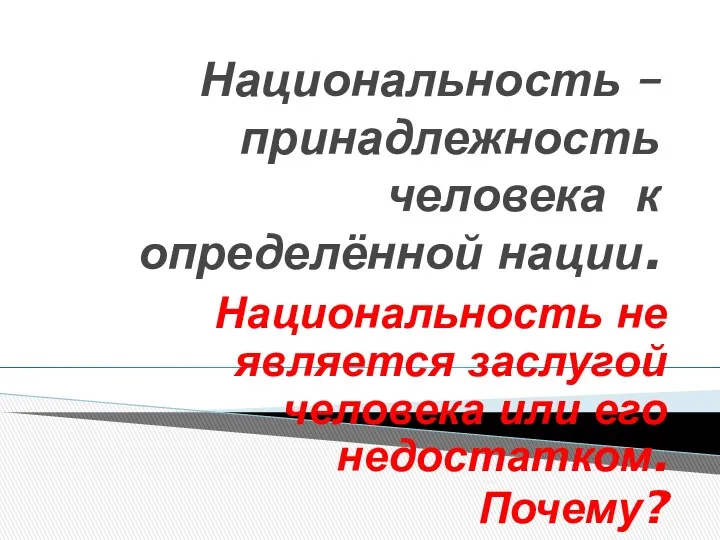 Национальность – принадлежность человека к определённой нации. Национальность не является заслугой человека или его недостатком. Почему?