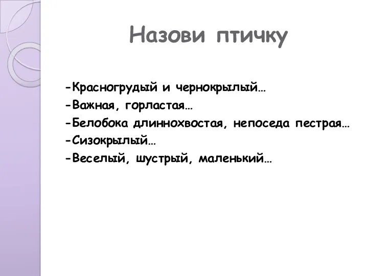 Назови птичку -Красногрудый и чернокрылый… -Важная, горластая… -Белобока длиннохвостая, непоседа пестрая… -Сизокрылый… -Веселый, шустрый, маленький…