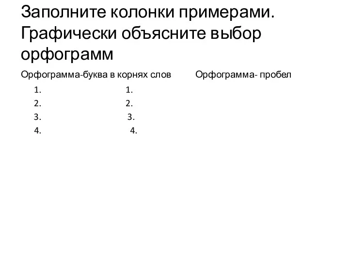 Заполните колонки примерами. Графически объясните выбор орфограмм Орфограмма-буква в корнях