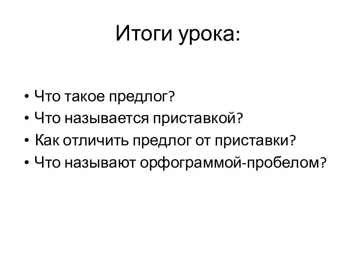 Итоги урока: Что такое предлог? Что называется приставкой? Как отличить предлог от приставки? Что называют орфограммой-пробелом?