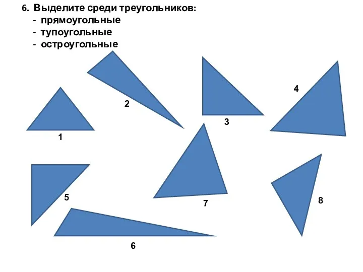 6. Выделите среди треугольников: - прямоугольные - тупоугольные - остроугольные