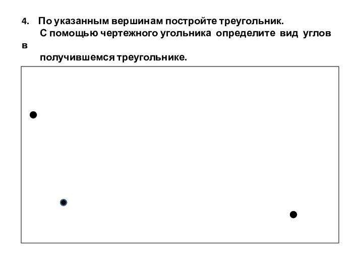 4. По указанным вершинам постройте треугольник. С помощью чертежного угольника определите вид углов в получившемся треугольнике.