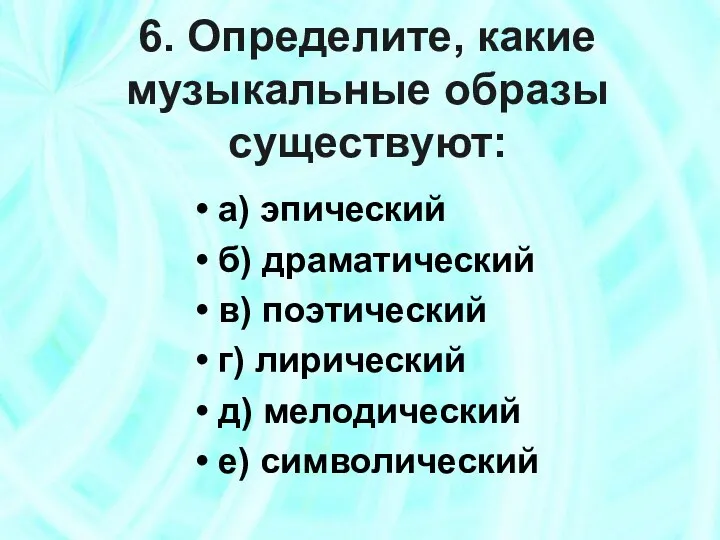 6. Определите, какие музыкальные образы существуют: а) эпический б) драматический