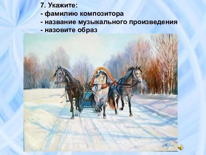 7. Укажите: - фамилию композитора - название музыкального произведения - назовите образ