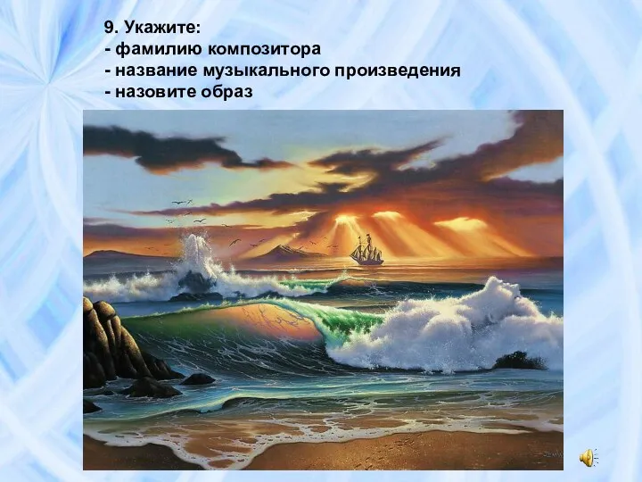 9. Укажите: - фамилию композитора - название музыкального произведения - назовите образ