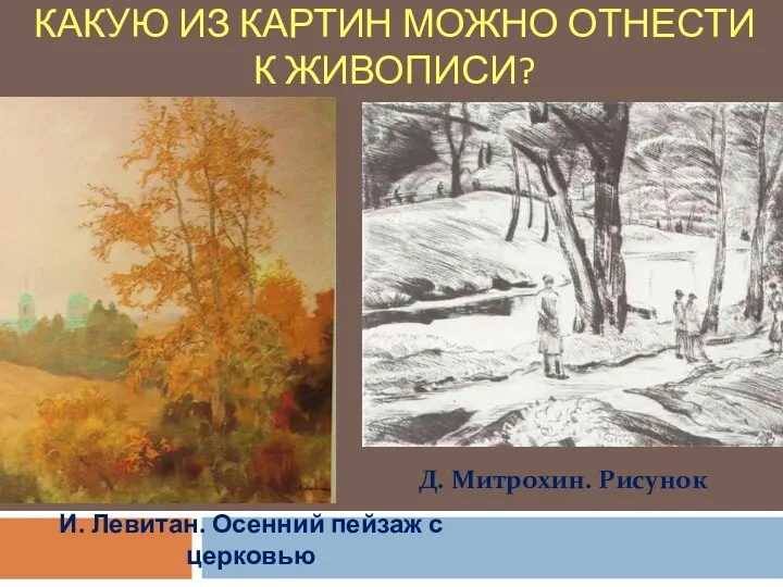 КАКУЮ ИЗ КАРТИН МОЖНО ОТНЕСТИ К ЖИВОПИСИ? И. Левитан. Осенний пейзаж с церковью Д. Митрохин. Рисунок