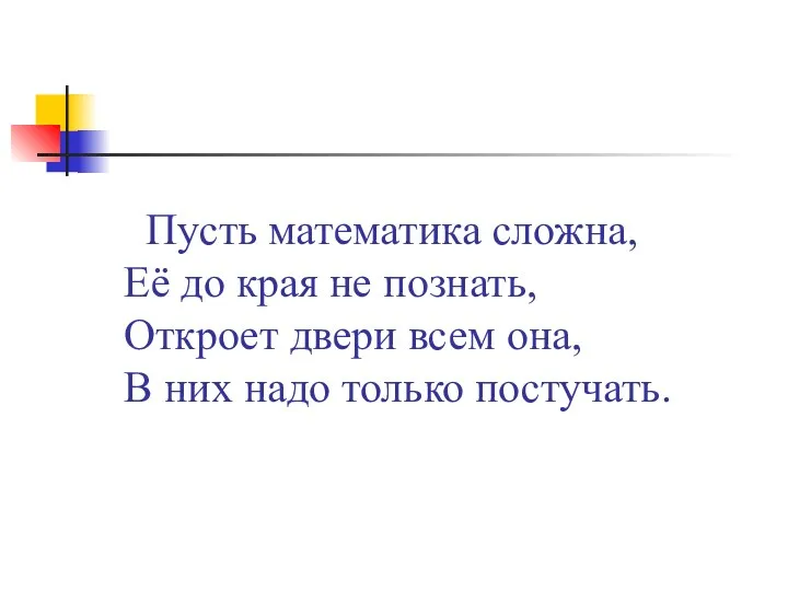 Пусть математика сложна, Её до края не познать, Откроет двери всем она, В