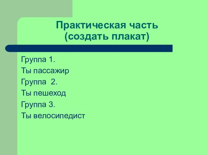 Практическая часть (создать плакат) Группа 1. Ты пассажир Группа 2. Ты пешеход Группа 3. Ты велосипедист