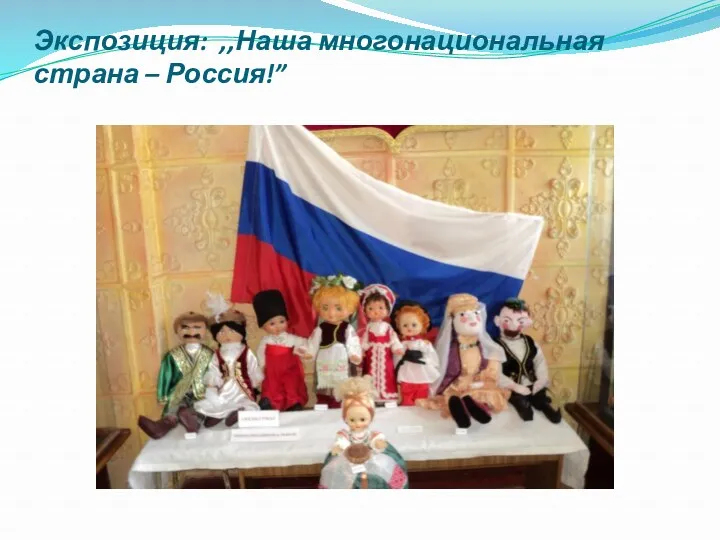 Экспозиция: ,,Наша многонациональная страна – Россия!”