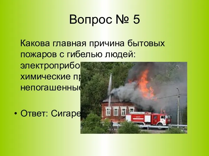 Вопрос № 5 Какова главная причина бытовых пожаров с гибелью людей: электроприборы, воспламеняющиеся
