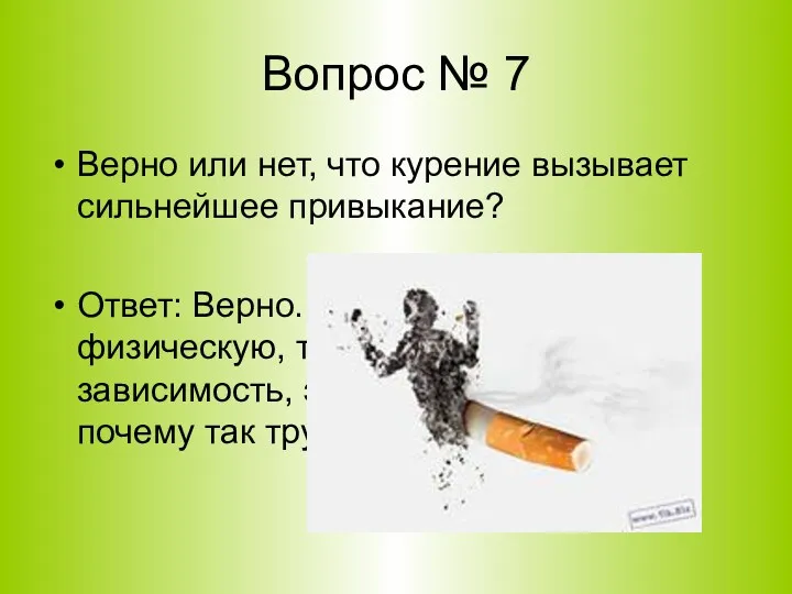 Вопрос № 7 Верно или нет, что курение вызывает сильнейшее привыкание? Ответ: Верно.
