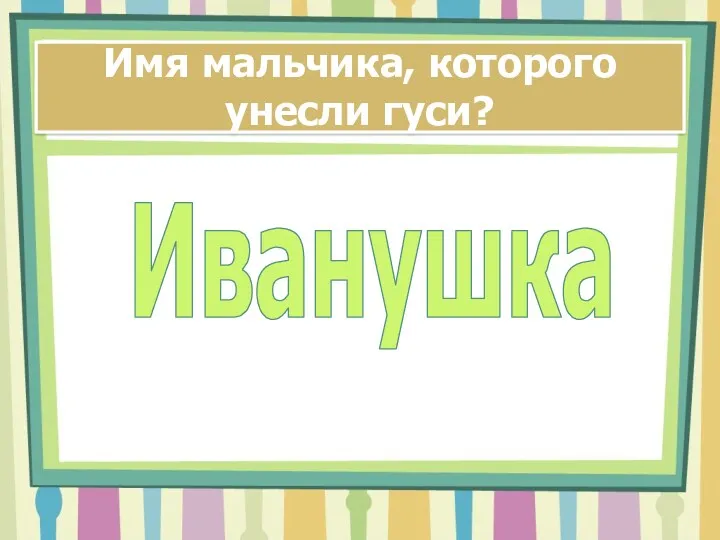 Имя мальчика, которого унесли гуси? Иванушка