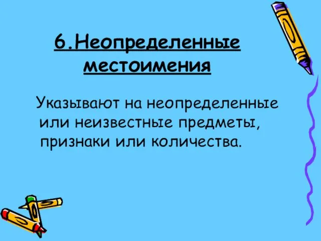 6.Неопределенные местоимения Указывают на неопределенные или неизвестные предметы, признаки или количества.