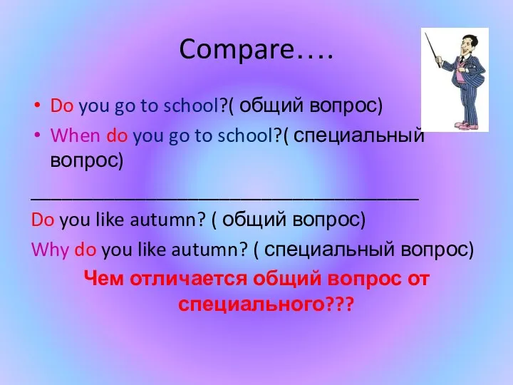 Compare…. Do you go to school?( общий вопрос) When do