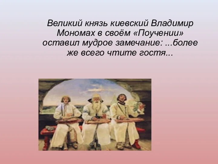 Великий князь киевский Владимир Мономах в своём «Поучении» оставил мудрое замечание: ...более же всего чтите гостя...