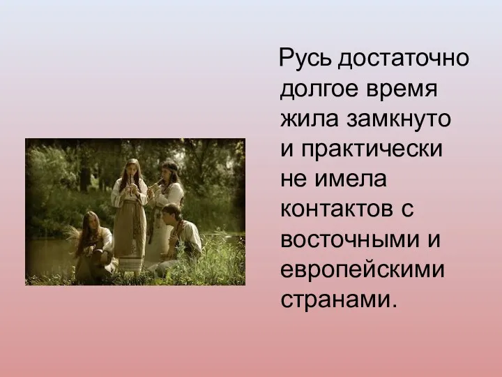 Русь достаточно долгое время жила замкнуто и практически не имела контактов с восточными и европейскими странами.