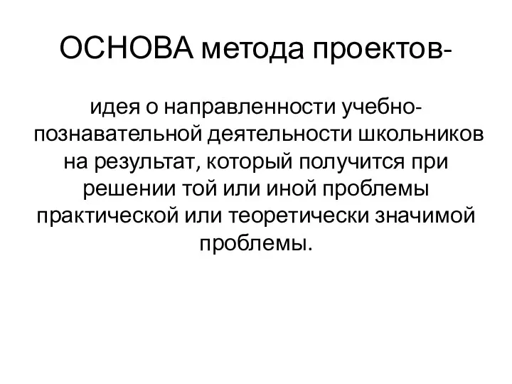 ОСНОВА метода проектов- идея о направленности учебно-познавательной деятельности школьников на результат, который получится