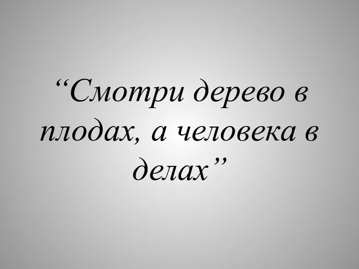 “Смотри дерево в плодах, а человека в делах”