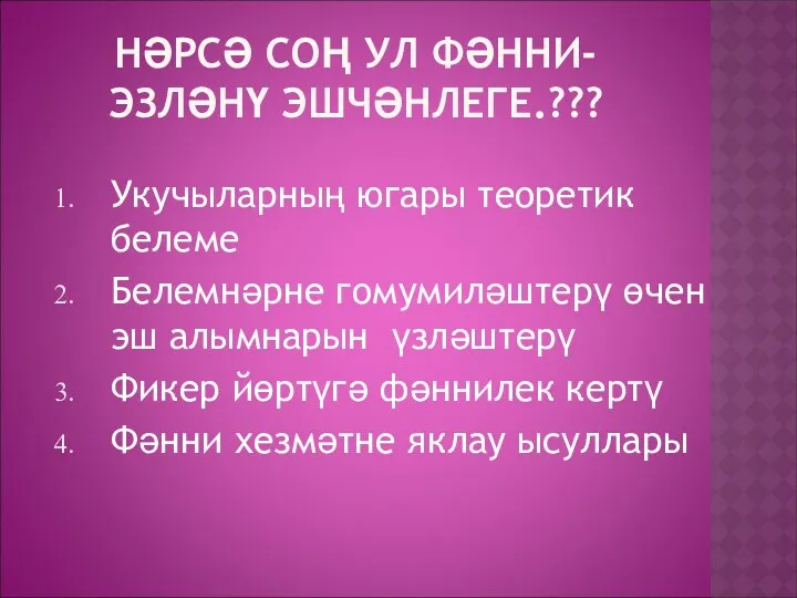 НӘРСӘ СОҢ УЛ ФӘННИ-ЭЗЛӘНҮ ЭШЧӘНЛЕГЕ.??? Укучыларның югары теоретик белеме Белемнәрне гомумиләштерү өчен эш