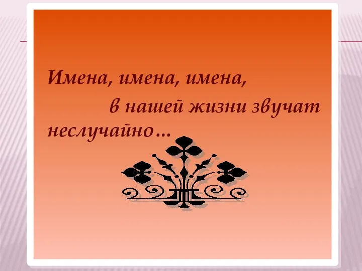 Имена, имена, имена, в нашей жизни звучат неслучайно…