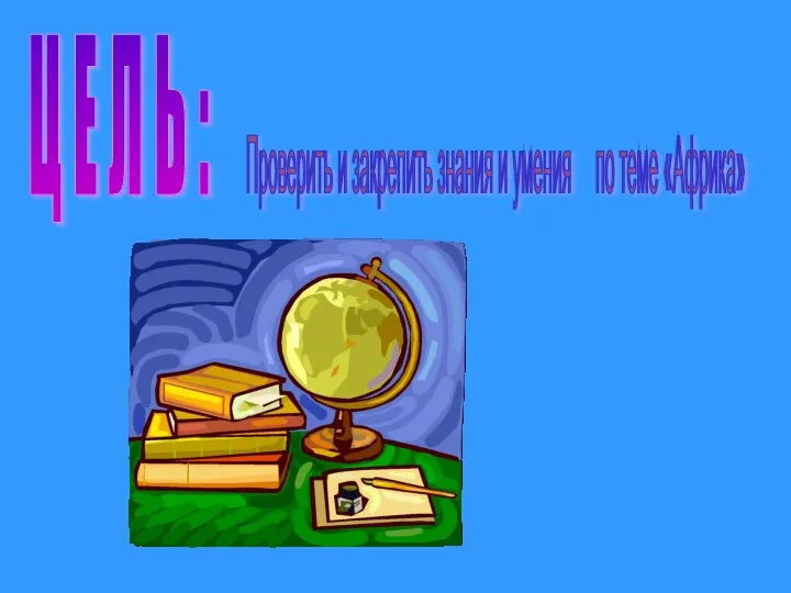 Ц Е Л Ь : Проверить и закрепить знания и умения по теме «Африка»