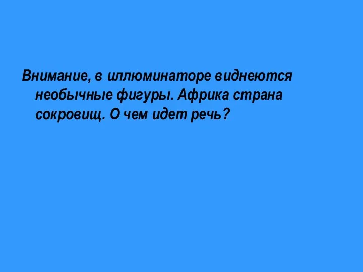 Внимание, в иллюминаторе виднеются необычные фигуры. Африка страна сокровищ. О чем идет речь?