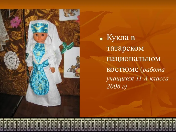 Кукла в татарском национальном костюме (работа учащихся 11 А класса – 2008 г)