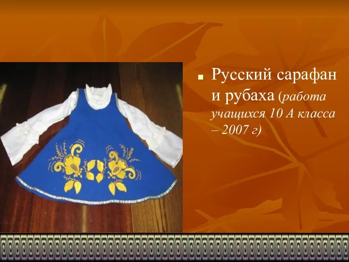 Русский сарафан и рубаха (работа учащихся 10 А класса – 2007 г)