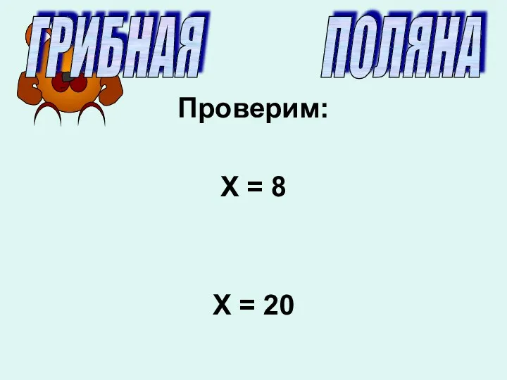 Проверим: Х = 8 Х = 20 ГРИБНАЯ ПОЛЯНА