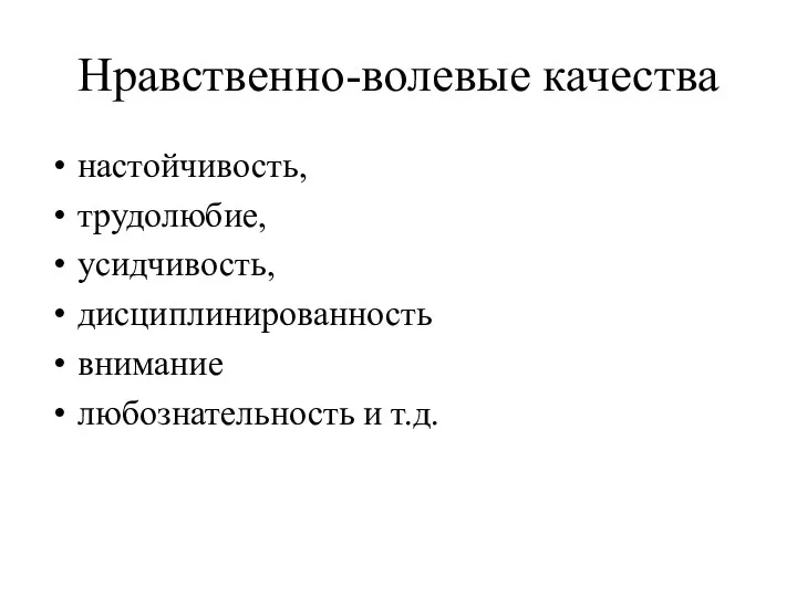 Нравственно-волевые качества настойчивость, трудолюбие, усидчивость, дисциплинированность внимание любознательность и т.д.