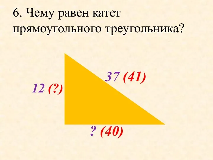 6. Чему равен катет прямоугольного треугольника? 37 (41) 12 (?) ? (40)