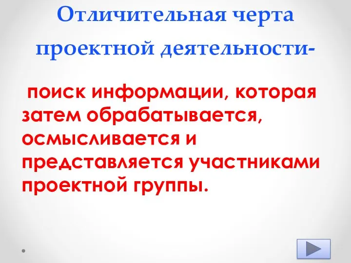 Отличительная черта проектной деятельности- поиск информации, которая затем обрабатывается, осмысливается и представляется участниками проектной группы.