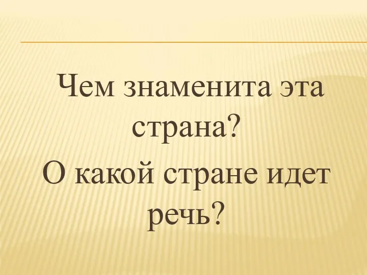 Чем знаменита эта страна? О какой стране идет речь?