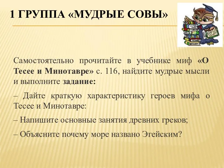 1 ГРУППА «МУДРЫЕ СОВЫ» Самостоятельно прочитайте в учебнике миф «О Тесее и Минотавре»