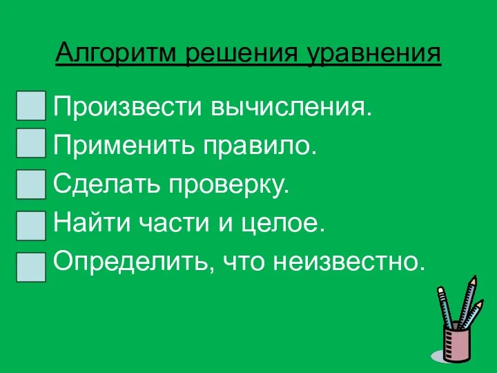 Алгоритм решения уравнения Произвести вычисления. Применить правило. Сделать проверку. Найти части и целое. Определить, что неизвестно.