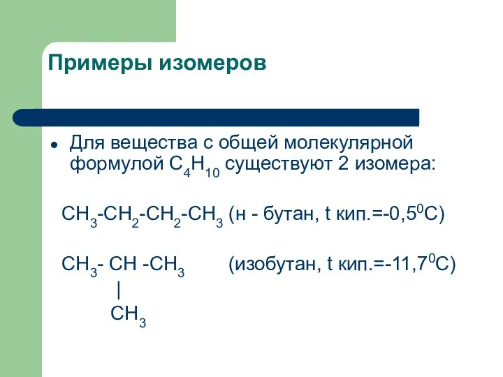 Примеры изомеров Для вещества с общей молекулярной формулой С4Н10 существуют 2 изомера: СН3-СН2-СН2-СН3