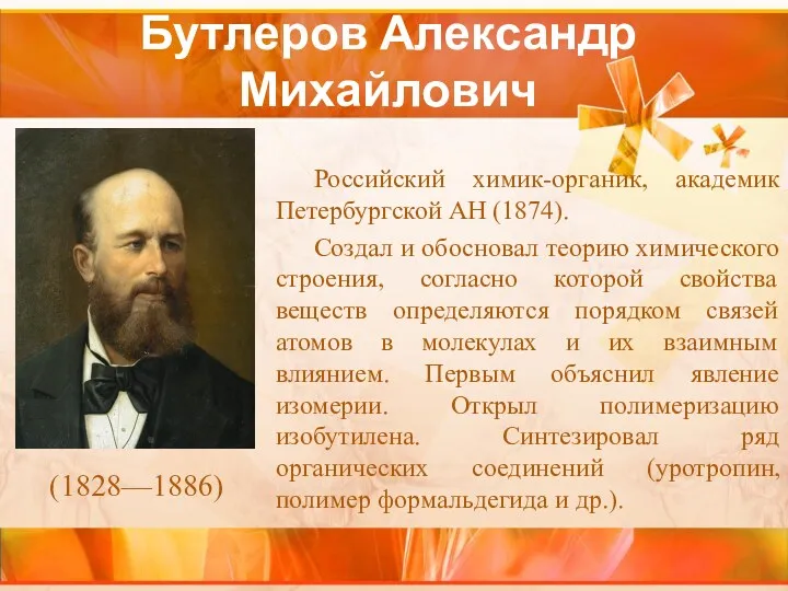 Бутлеров Александр Михайлович Российский химик-органик, академик Петербургской АН (1874). Создал