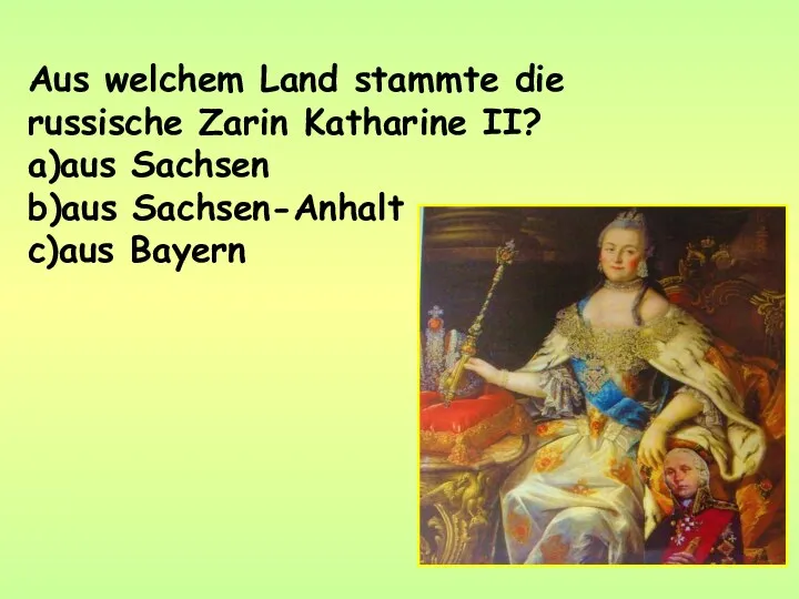 Aus welchem Land stammte die russische Zarin Katharine II? a)aus Sachsen b)aus Sachsen-Anhalt c)aus Bayern