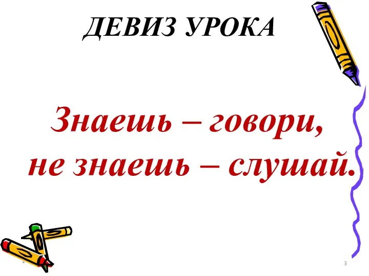 * ДЕВИЗ УРОКА Знаешь – говори, не знаешь – слушай.