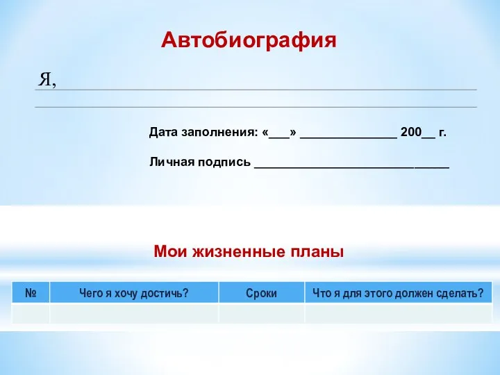 Автобиография Дата заполнения: «___» ______________ 200__ г. Личная подпись ____________________________ Мои жизненные планы