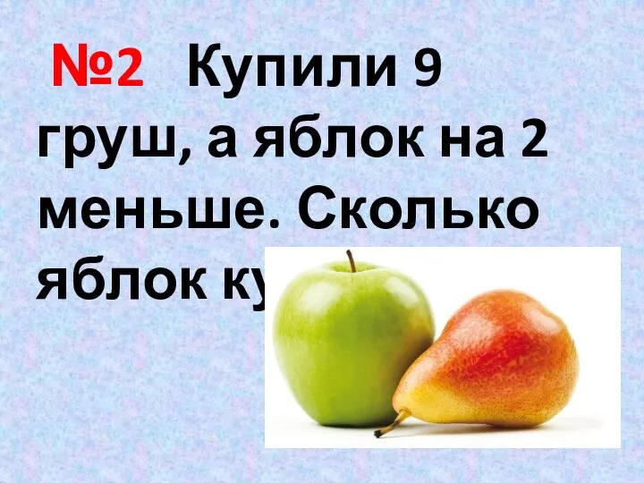 №2 Купили 9 груш, а яблок на 2 меньше. Сколько яблок купили?