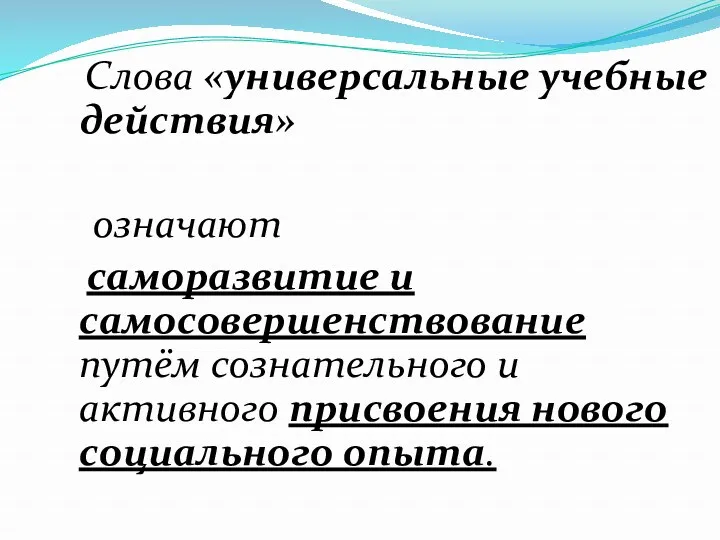 Слова «универсальные учебные действия» означают саморазвитие и самосовершенствование путём сознательного и активного присвоения нового социального опыта.