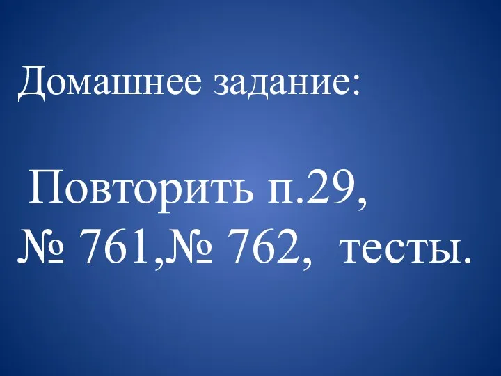 Домашнее задание: Повторить п.29, № 761,№ 762, тесты.