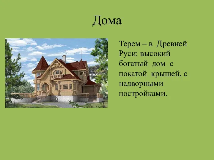 Дома Терем – в Древней Руси: высокий богатый дом с покатой крышей, с надворными постройками.