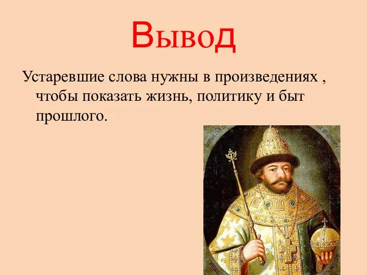 Вывод Устаревшие слова нужны в произведениях , чтобы показать жизнь, политику и быт прошлого.