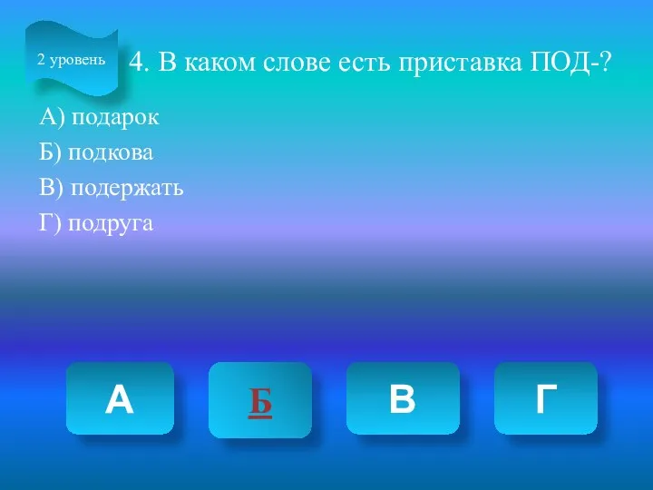 4. В каком слове есть приставка ПОД-? А) подарок Б)