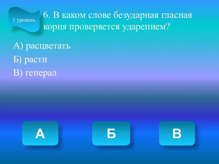 6. В каком слове безударная гласная корня проверяется ударением? А)