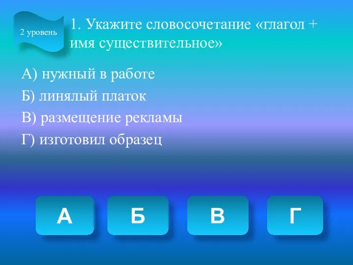 1. Укажите словосочетание «глагол + имя существительное» А) нужный в