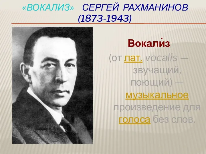 «Вокализ» Сергей Рахманинов (1873-1943) Вокали́з (от лат. vocalis — звучащий, поющий) — музыкальное